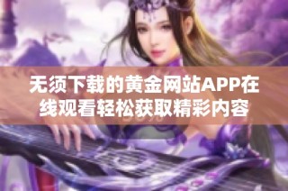 无须下载的黄金网站APP在线观看轻松获取精彩内容