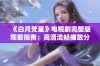 《白月梵星》电视剧完整版观看指南：高清流畅播放分享