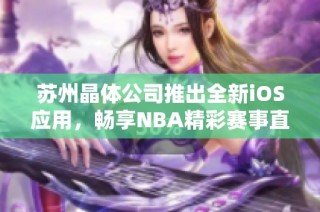 苏州晶体公司推出全新iOS应用，畅享NBA精彩赛事直播