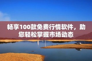 畅享100款免费行情软件，助您轻松掌握市场动态