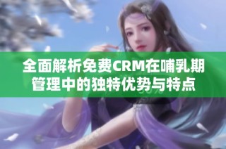 全面解析免费CRM在哺乳期管理中的独特优势与特点