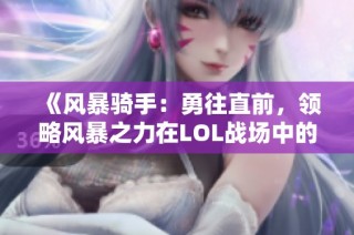 《风暴骑手：勇往直前，领略风暴之力在LOL战场中的精彩表现》