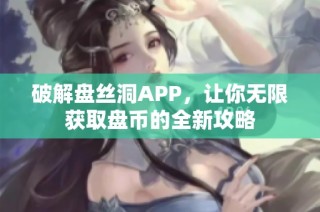 破解盘丝洞APP，让你无限获取盘币的全新攻略