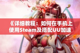 《详细教程：如何在手机上使用Steam及搭配UU加速器》