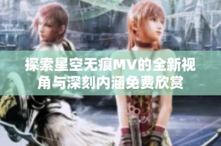 探索星空无痕MV的全新视角与深刻内涵免费欣赏