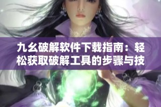 九幺破解软件下载指南：轻松获取破解工具的步骤与技巧