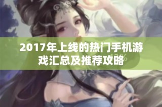 2017年上线的热门手机游戏汇总及推荐攻略