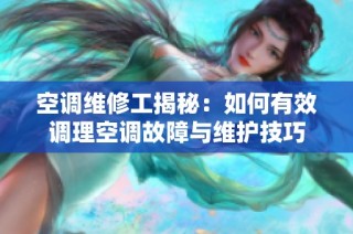 空调维修工揭秘：如何有效调理空调故障与维护技巧