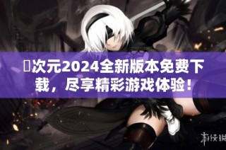 囧次元2024全新版本免费下载，尽享精彩游戏体验！