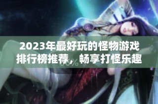 2023年最好玩的怪物游戏排行榜推荐，畅享打怪乐趣