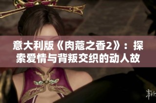 意大利版《肉蔻之香2》：探索爱情与背叛交织的动人故事