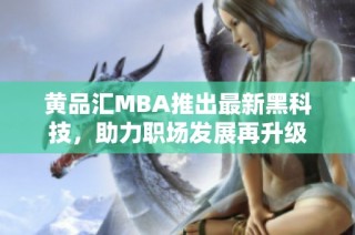 黄品汇MBA推出最新黑科技，助力职场发展再升级