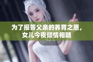 为了报答父亲的养育之恩，女儿今夜倾情相随