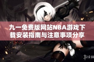 九一免费版网站NBA游戏下载安装指南与注意事项分享