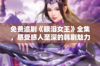 免费追剧《眼泪女王》全集，感受感人至深的韩剧魅力