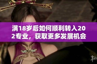 满18岁后如何顺利转入202专业，获取更多发展机会