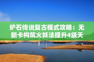 炉石传说复古模式攻略：无新卡构筑火妖法提升4级天梯高效上分技巧分享