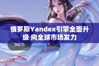 俄罗斯Yandex引擎全面升级 向全球市场发力