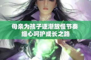 母亲为孩子逐渐放慢节奏 细心呵护成长之路