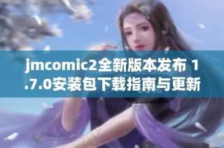 jmcomic2全新版本发布 1.7.0安装包下载指南与更新亮点简介