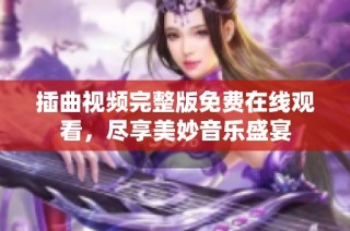 插曲视频完整版免费在线观看，尽享美妙音乐盛宴