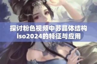 探讨粉色视频中苏晶体结构iso2024的特征与应用