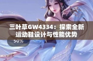 三叶草GW4334：探索全新运动鞋设计与性能优势