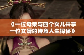 《一位母亲与四个女儿共享一位女婿的诗意人生探秘》