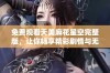 免费观看天美麻花星空完整版，让你畅享精彩剧情与无限乐趣