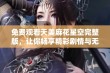 免费观看天美麻花星空完整版，让你畅享精彩剧情与无限乐趣