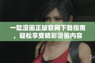 一耽漫画正版官网下载指南，轻松享受精彩漫画内容