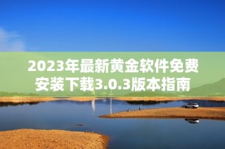 2023年最新黄金软件免费安装下载3.0.3版本指南