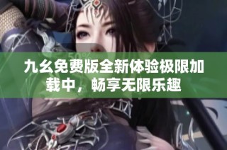 九幺免费版全新体验极限加载中，畅享无限乐趣