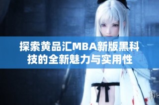 探索黄品汇MBA新版黑科技的全新魅力与实用性