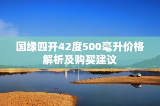 国缘四开42度500毫升价格解析及购买建议