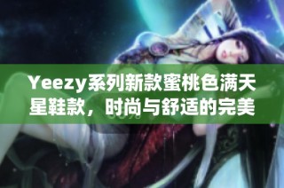 Yeezy系列新款蜜桃色满天星鞋款，时尚与舒适的完美结合