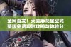 全网首发！天美麻花星空完整版免费观影攻略与体验分享