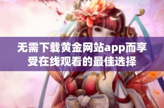 无需下载黄金网站app而享受在线观看的最佳选择