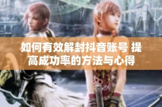 如何有效解封抖音账号 提高成功率的方法与心得