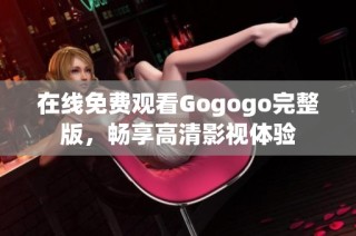 在线免费观看Gogogo完整版，畅享高清影视体验