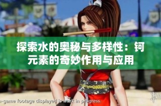 探索水的奥秘与多样性：钶元素的奇妙作用与应用