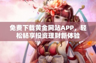 免费下载黄金网站APP，轻松畅享投资理财新体验