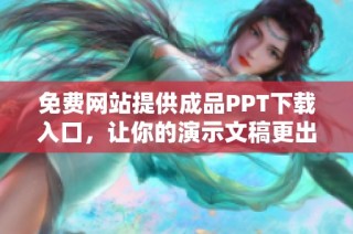 免费网站提供成品PPT下载入口，让你的演示文稿更出色