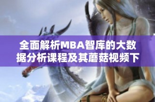 全面解析MBA智库的大数据分析课程及其蘑菇视频下载方法