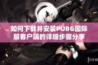 如何下载并安装PUBG国际服客户端的详细步骤分享