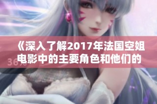 《深入了解2017年法国空姐电影中的主要角色和他们的精彩故事》