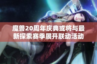 魔兽20周年庆典或将与最新探索赛季展开联动活动