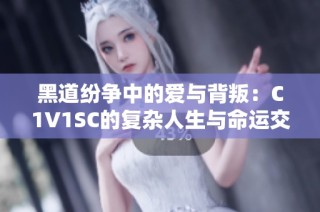 黑道纷争中的爱与背叛：C1V1SC的复杂人生与命运交奔