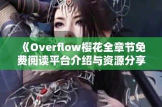 《Overflow樱花全章节免费阅读平台介绍与资源分享》