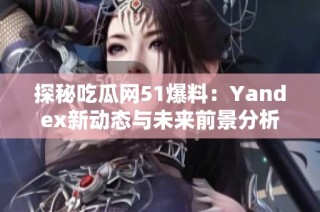 探秘吃瓜网51爆料：Yandex新动态与未来前景分析